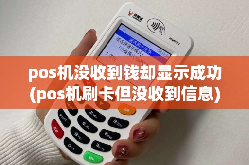 pos机没收到钱却显示成功(pos机刷卡但没收到信息)