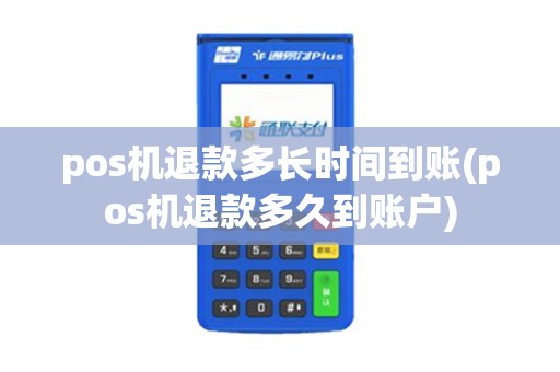 pos机退款多长时间到账(pos机退款多久到账户)