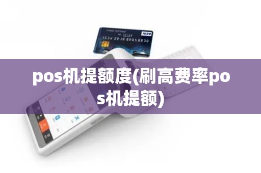 pos机提额度(刷高费率pos机提额)