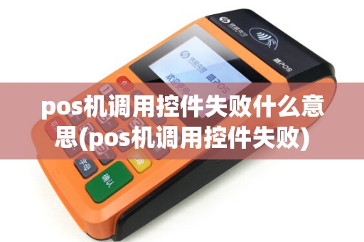 pos机调用控件失败什么意思(pos机调用控件失败)