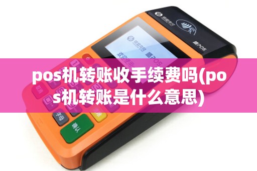 pos机转账收手续费吗(pos机转账是什么意思)