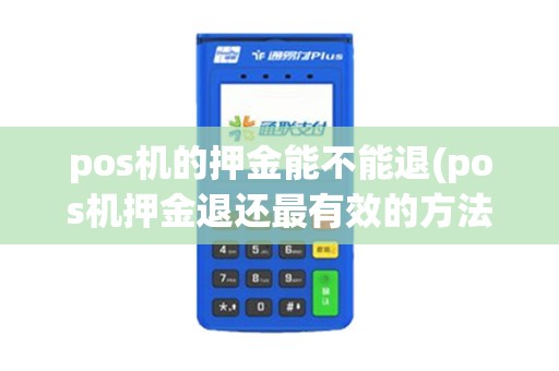pos机的押金能不能退(pos机押金退还最有效的方法)