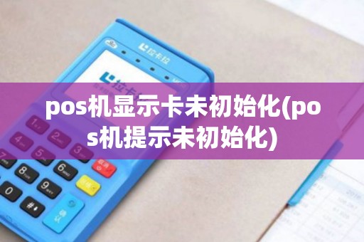 pos机显示卡未初始化(pos机提示未初始化)