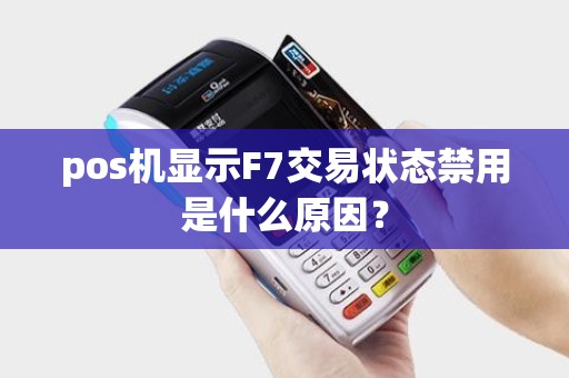 pos机显示F7交易状态禁用是什么原因？