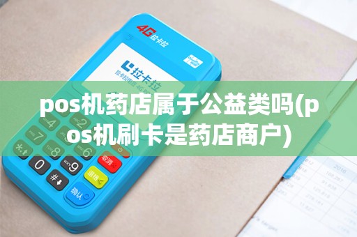 pos机药店属于公益类吗(pos机刷卡是药店商户)