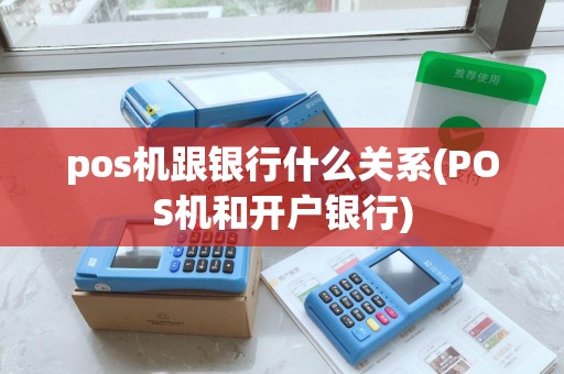 pos机跟银行什么关系(POS机和开户银行)