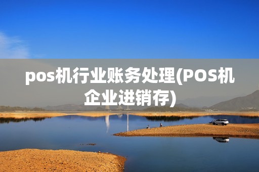 pos机行业账务处理(POS机企业进销存)