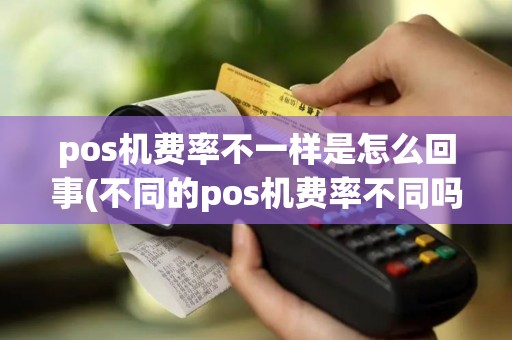 pos机费率不一样是怎么回事(不同的pos机费率不同吗)