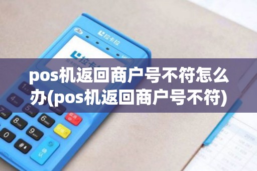 pos机返回商户号不符怎么办(pos机返回商户号不符)