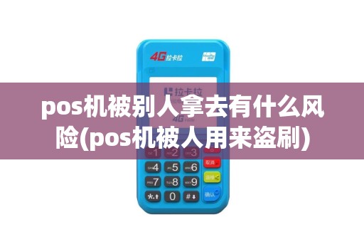 pos机被别人拿去有什么风险(pos机被人用来盗刷)
