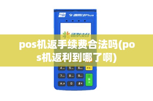 pos机返手续费合法吗(pos机返利到哪了啊)