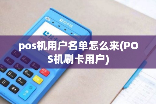 pos机用户名单怎么来(POS机刷卡用户)