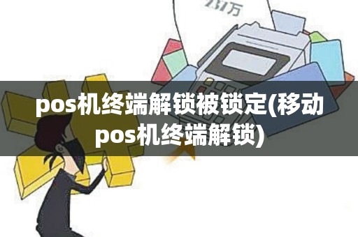 pos机终端解锁被锁定(移动pos机终端解锁)