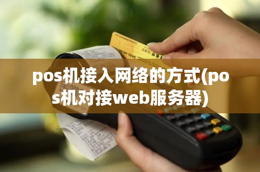 pos机接入网络的方式(pos机对接web服务器)