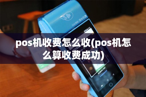 pos机收费怎么收(pos机怎么算收费成功)