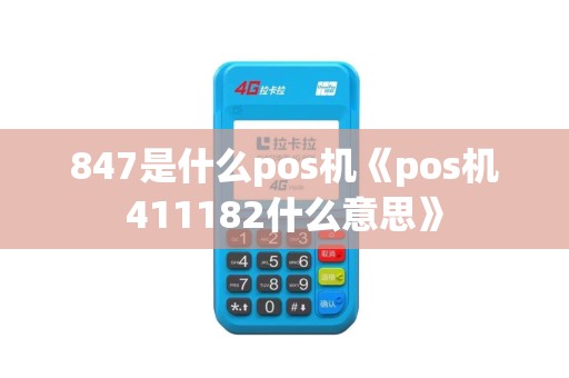 847是什么pos机《pos机411182什么意思》