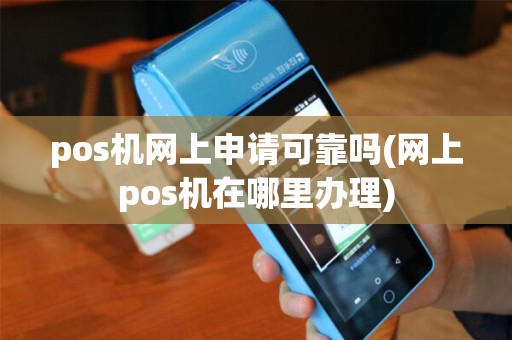 pos机网上申请可靠吗(网上pos机在哪里办理)