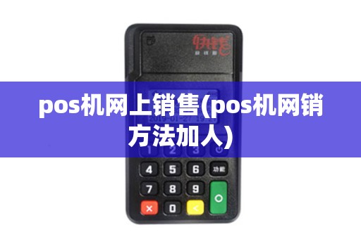 pos机网上销售(pos机网销方法加人)