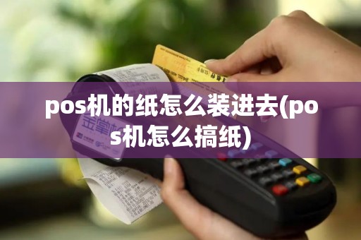 pos机的纸怎么装进去(pos机怎么搞纸)