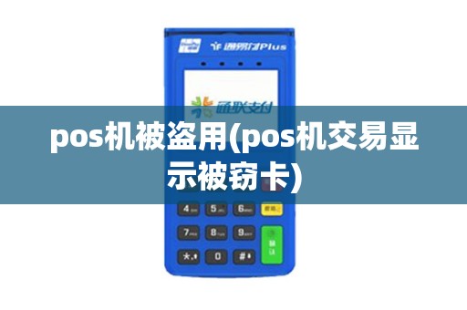 pos机被盗用(pos机交易显示被窃卡)