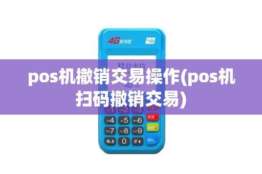 pos机撤销交易操作(pos机扫码撤销交易)