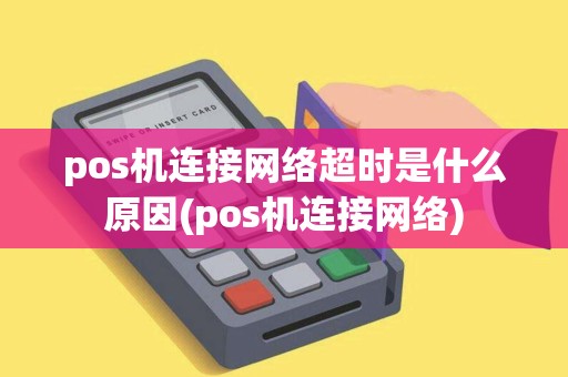 pos机连接网络超时是什么原因(pos机连接网络)