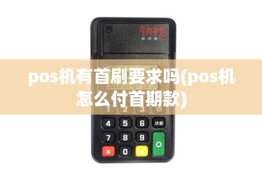 pos机有首刷要求吗(pos机怎么付首期款)