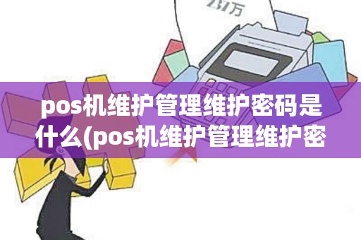 pos机维护管理维护密码是什么(pos机维护管理维护密码)