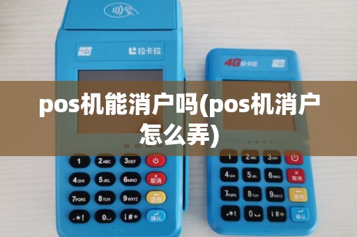 pos机能消户吗(pos机消户怎么弄)