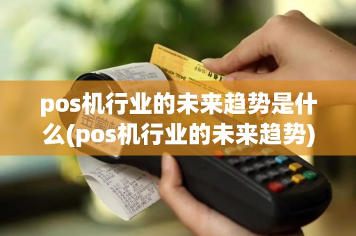 pos机行业的未来趋势是什么(pos机行业的未来趋势)