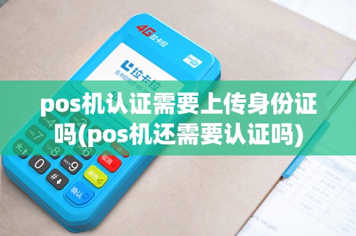 pos机认证需要上传身份证吗(pos机还需要认证吗)