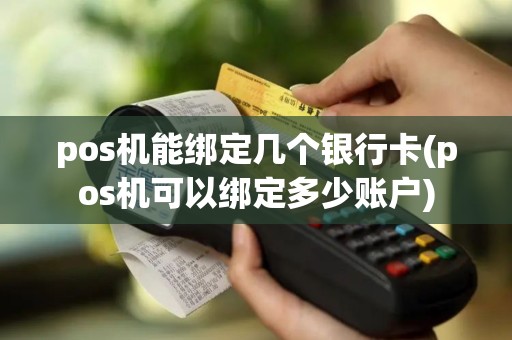 pos机能绑定几个银行卡(pos机可以绑定多少账户)