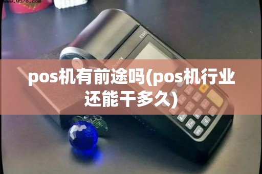 pos机有前途吗(pos机行业还能干多久)