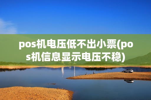 pos机电压低不出小票(pos机信息显示电压不稳)