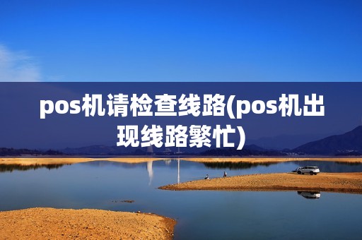 pos机请检查线路(pos机出现线路繁忙)