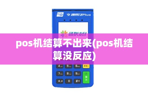 pos机结算不出来(pos机结算没反应)