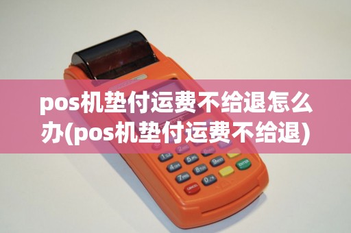 pos机垫付运费不给退怎么办(pos机垫付运费不给退)