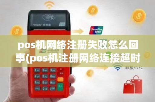 pos机网络注册失败怎么回事(pos机注册网络连接超时)