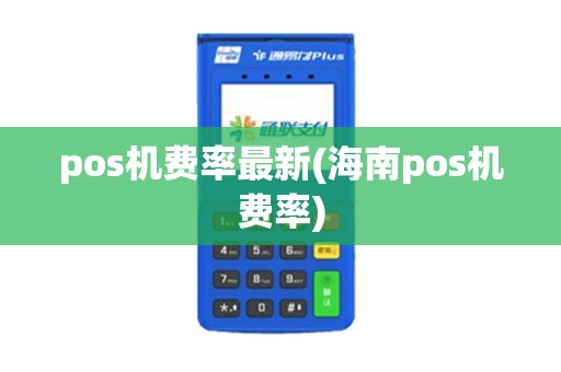 pos机费率最新(海南pos机费率)