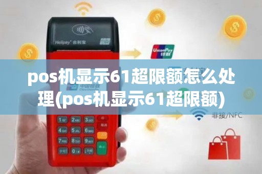 pos机显示61超限额怎么处理(pos机显示61超限额)