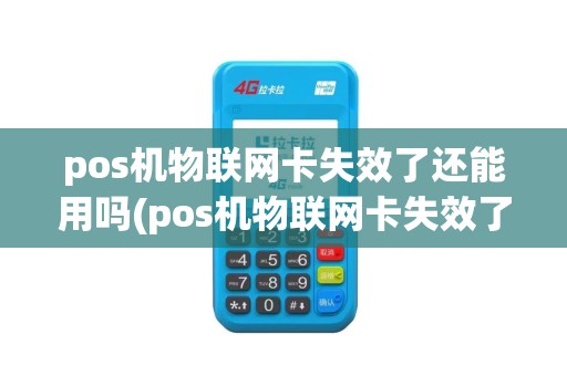 pos机物联网卡失效了还能用吗(pos机物联网卡失效了)