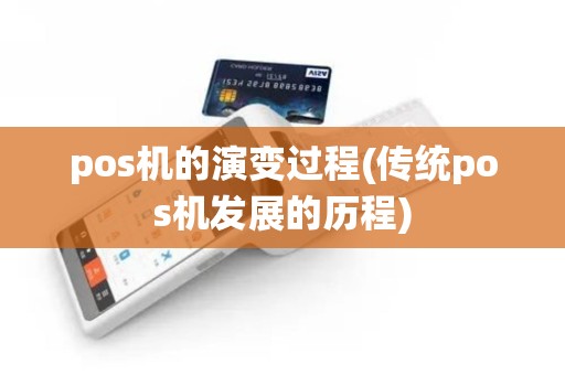 pos机的演变过程(传统pos机发展的历程)