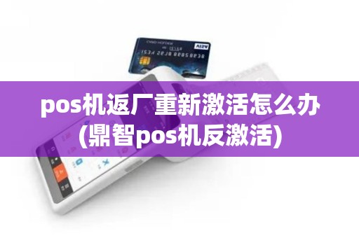 pos机返厂重新激活怎么办(鼎智pos机反激活)
