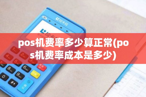 pos机费率多少算正常(pos机费率成本是多少)