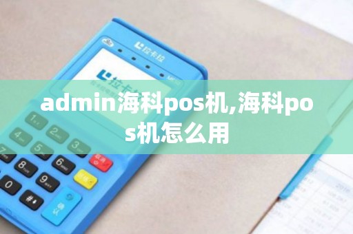admin海科pos机,海科pos机怎么用