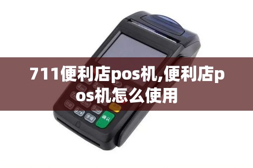 711便利店pos机,便利店pos机怎么使用