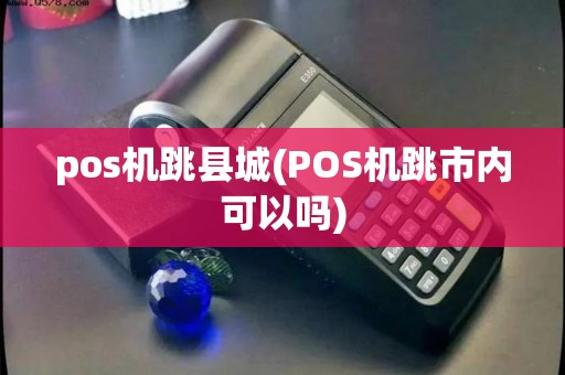 pos机跳县城(POS机跳市内可以吗)