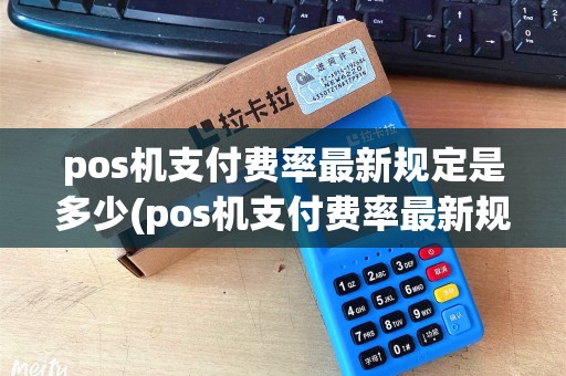 pos机支付费率最新规定是多少(pos机支付费率最新规定)