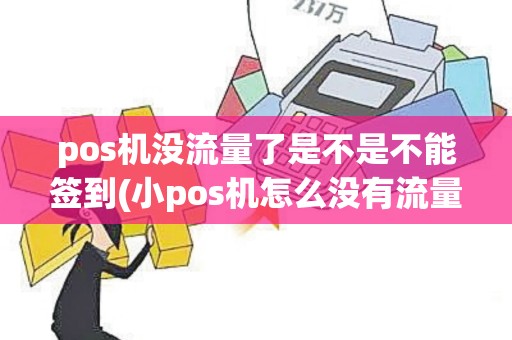pos机没流量了是不是不能签到(小pos机怎么没有流量卡)