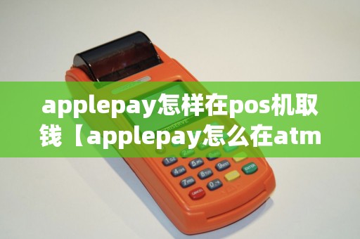 applepay怎样在pos机取钱【applepay怎么在atm机上用】